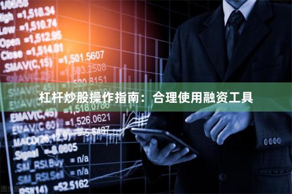 杠杆炒股操作指南：合理使用融资工具