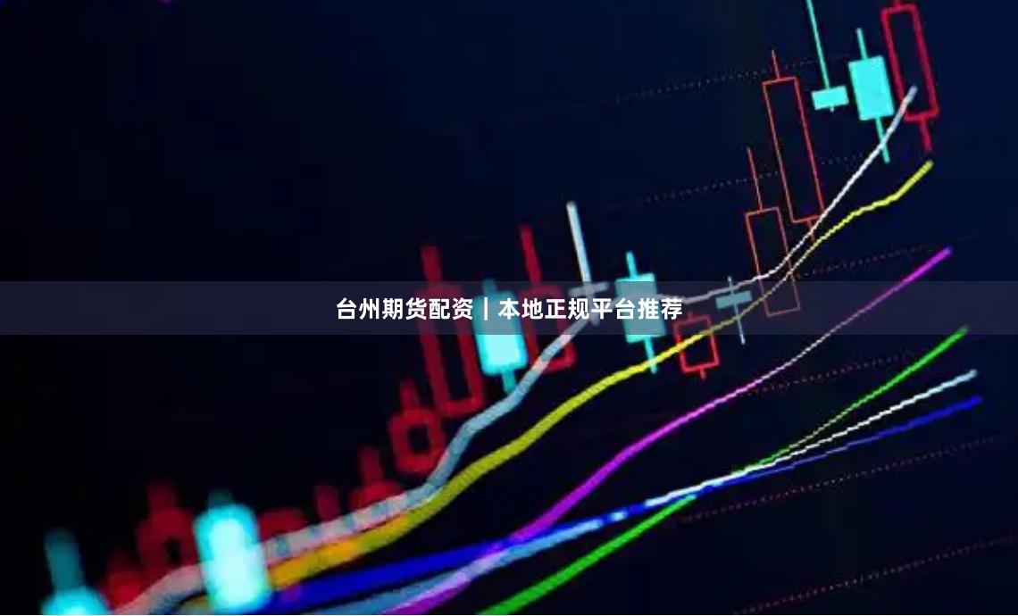 台州期货配资｜本地正规平台推荐