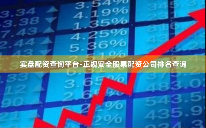 实盘配资查询平台-正规安全股票配资公司排名查询