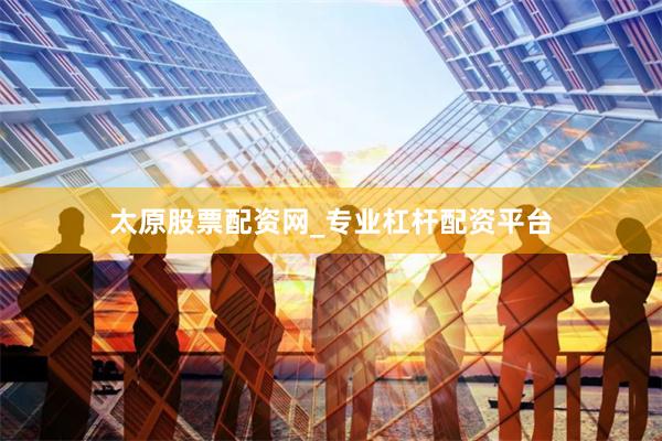太原股票配资网_专业杠杆配资平台