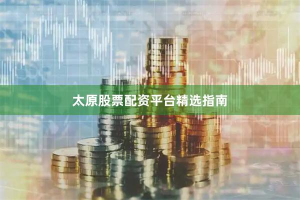 太原股票配资平台精选指南
