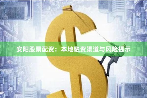安阳股票配资：本地融资渠道与风险提示
