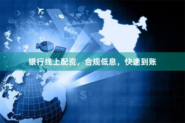 银行线上配资，合规低息，快速到账