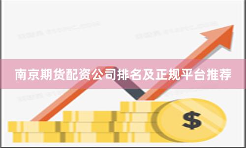 南京期货配资公司排名及正规平台推荐