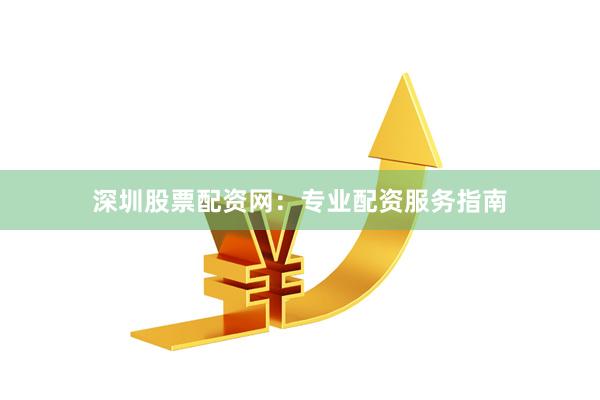 深圳股票配资网:专业配资服务指南