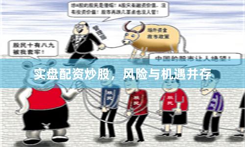 实盘配资炒股，风险与机遇并存