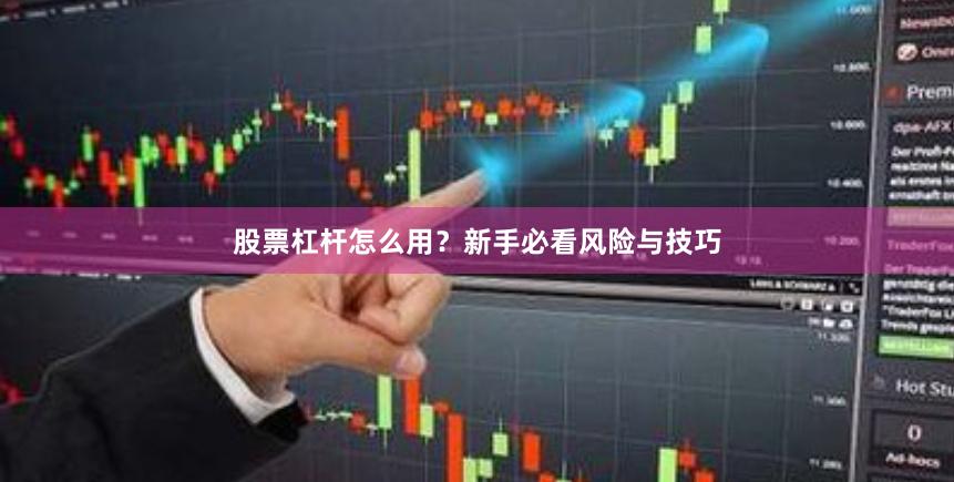 股票杠杆怎么用？新手必看风险与技巧