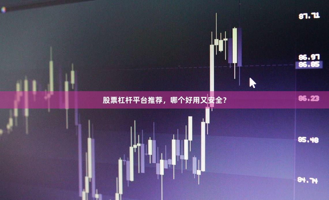 股票杠杆平台推荐，哪个好用又安全？