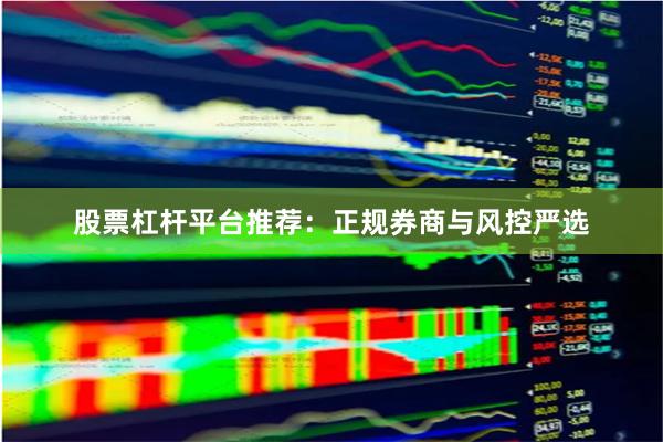 股票杠杆平台推荐：正规券商与风控严选