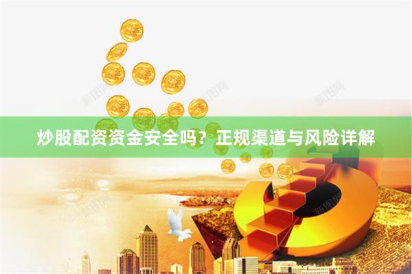 炒股配资资金安全吗？正规渠道与风险详解