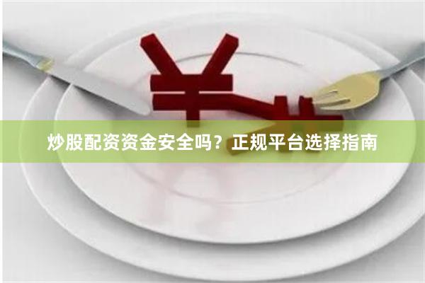 炒股配资资金安全吗？正规平台选择指南