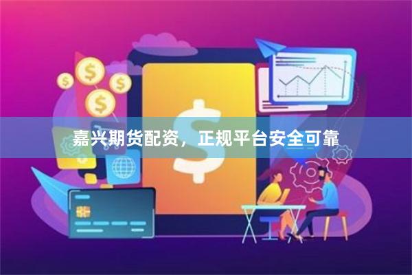 嘉兴期货配资，正规平台安全可靠