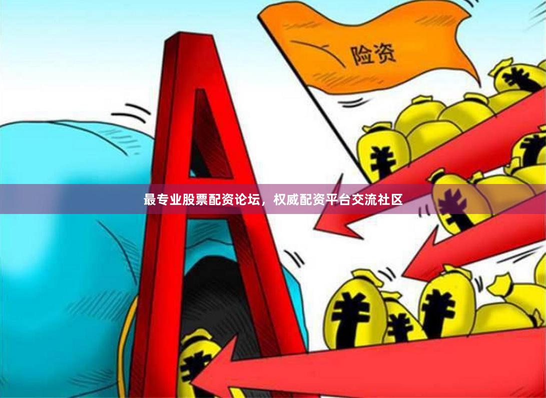 最专业股票配资论坛，权威配资平台交流社区