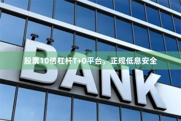股票10倍杠杆T+0平台，正规低息安全