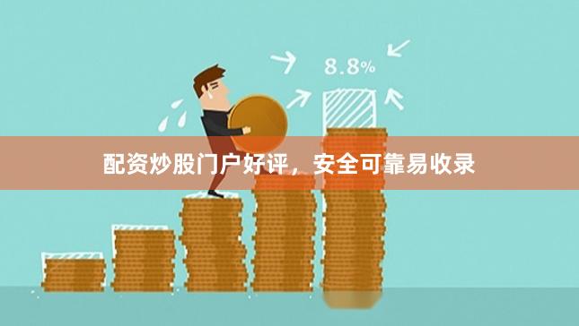 配资炒股门户好评，安全可靠易收录