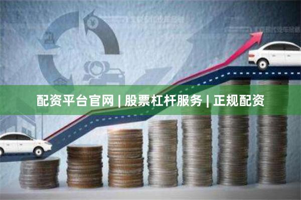 配资平台官网 | 股票杠杆服务 | 正规配资