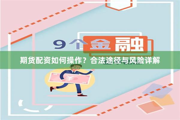 期货配资如何操作？合法途径与风险详解