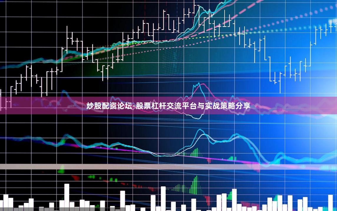 炒股配资论坛-股票杠杆交流平台与实战策略分享