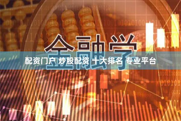 配资门户 炒股配资 十大排名 专业平台