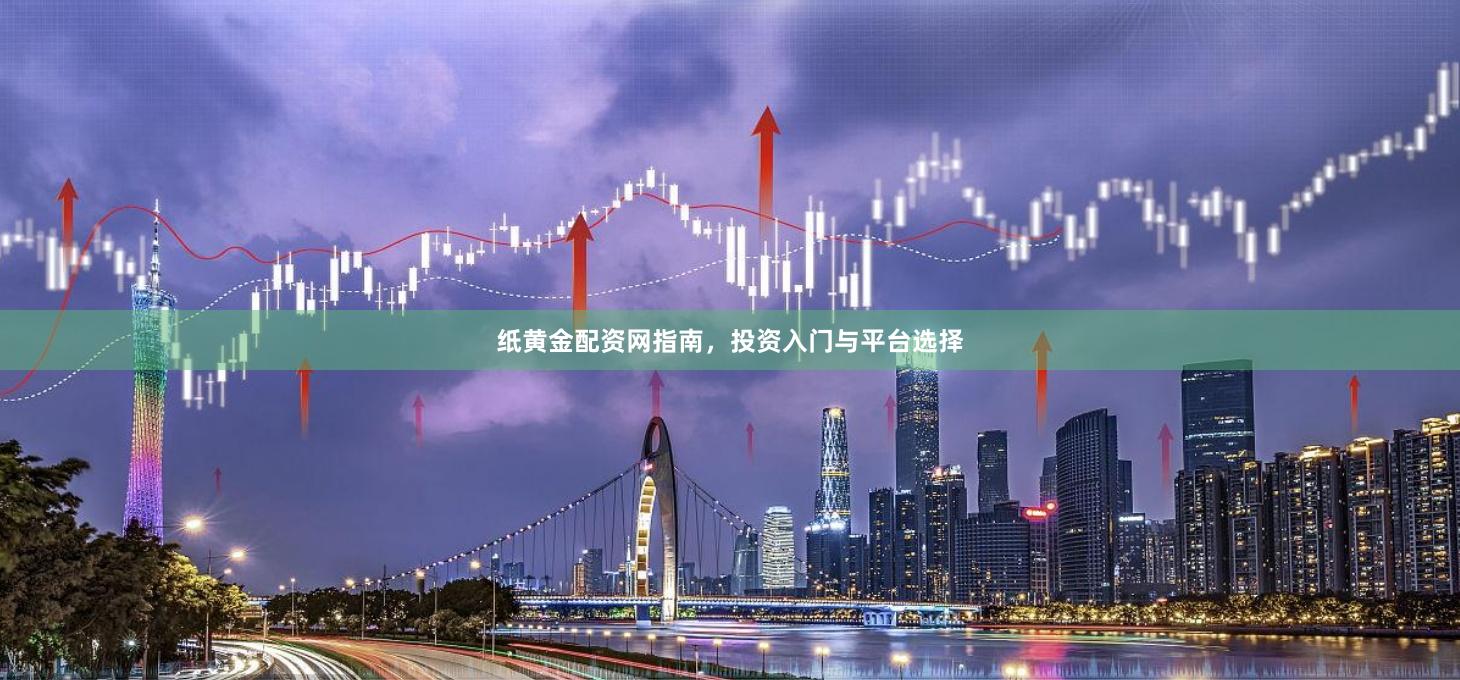 纸黄金配资网指南，投资入门与平台选择