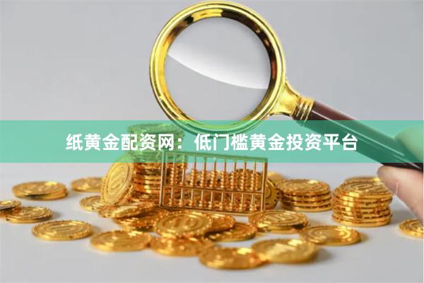 纸黄金配资网：低门槛黄金投资平台