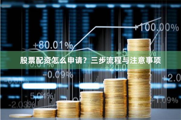股票配资怎么申请？三步流程与注意事项