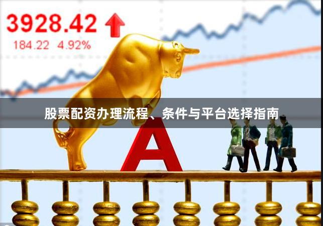 股票配资办理流程、条件与平台选择指南