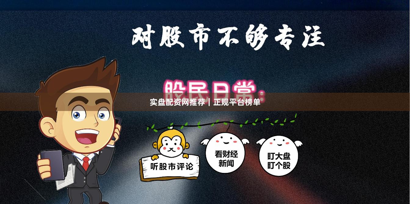 实盘配资网推荐｜正规平台榜单