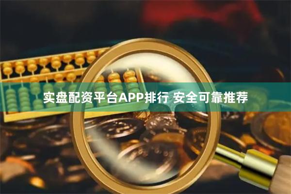 实盘配资平台APP排行 安全可靠推荐