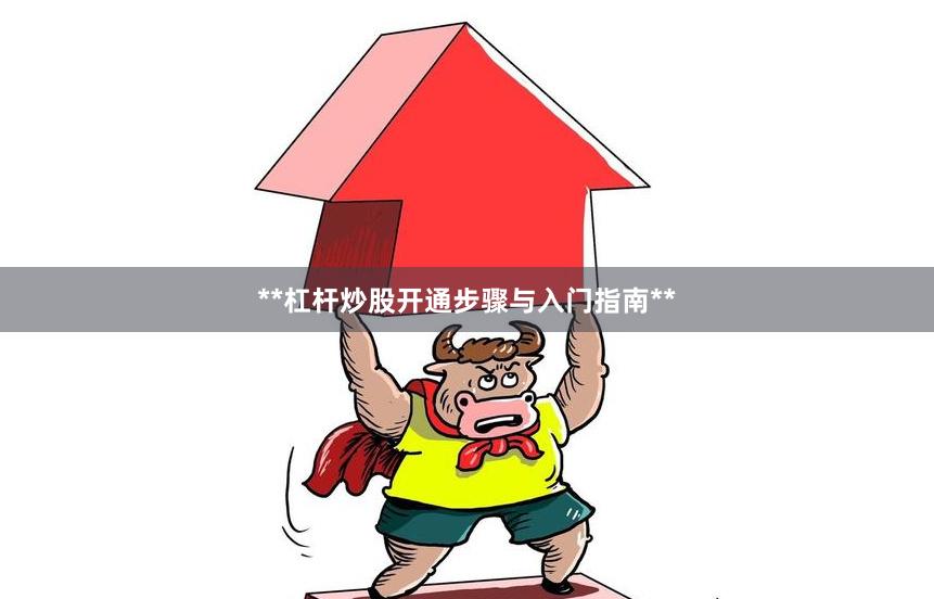 **杠杆炒股开通步骤与入门指南**