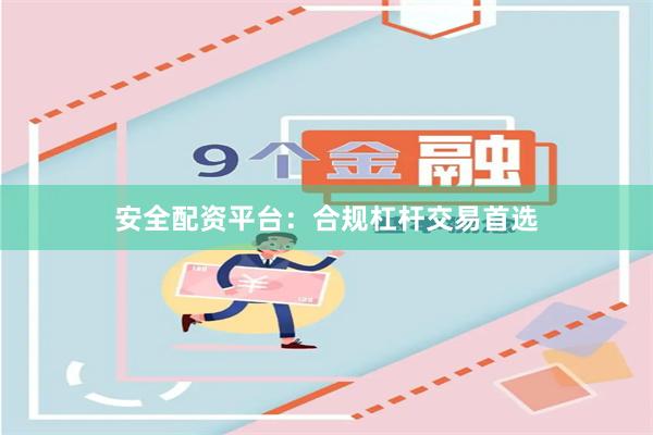 安全配资平台：合规杠杆交易首选