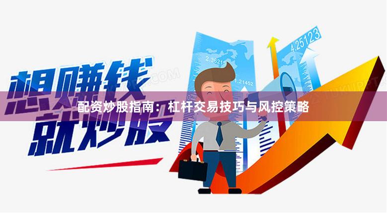 配资炒股指南：杠杆交易技巧与风控策略