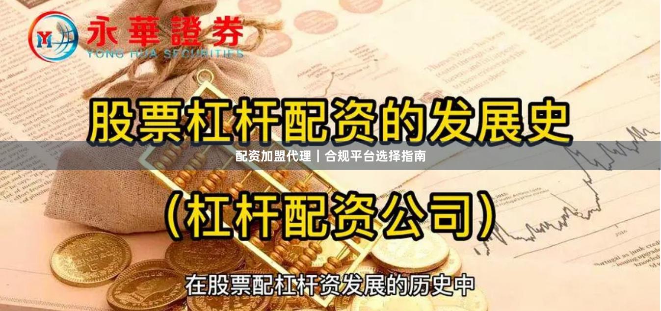 配资加盟代理｜合规平台选择指南